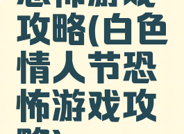恐怖游戏攻略(白色情人节恐怖游戏攻略)