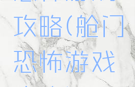 恐怖游戏攻略(舱门恐怖游戏攻略)