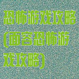 恐怖游戏攻略(面容恐怖游戏攻略)