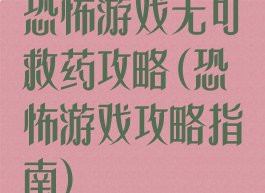 恐怖游戏无可救药攻略(恐怖游戏攻略指南)