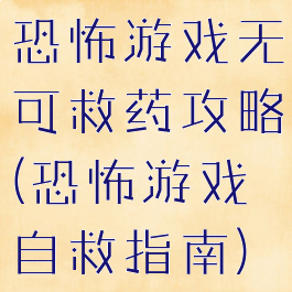 恐怖游戏无可救药攻略(恐怖游戏自救指南)