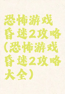 恐怖游戏昏迷2攻略(恐怖游戏昏迷2攻略大全)