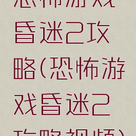 恐怖游戏昏迷2攻略(恐怖游戏昏迷2攻略视频)