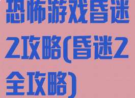 恐怖游戏昏迷2攻略(昏迷2全攻略)