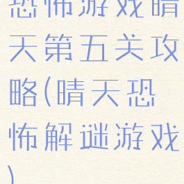 恐怖游戏晴天第五关攻略(晴天恐怖解谜游戏)