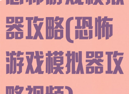 恐怖游戏模拟器攻略(恐怖游戏模拟器攻略视频)