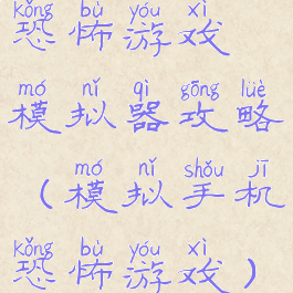 恐怖游戏模拟器攻略(模拟手机恐怖游戏)