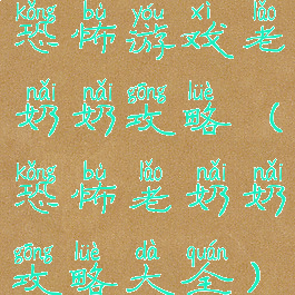 恐怖游戏老奶奶攻略(恐怖老奶奶攻略大全)