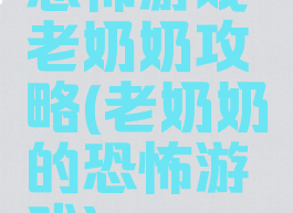 恐怖游戏老奶奶攻略(老奶奶的恐怖游戏)
