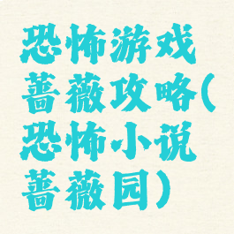 恐怖游戏蔷薇攻略(恐怖小说蔷薇园)