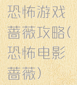 恐怖游戏蔷薇攻略(恐怖电影蔷薇)