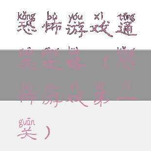 恐怖游戏通关攻略(恐怖游戏第一关)