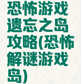 恐怖游戏遗忘之岛攻略(恐怖解谜游戏岛)