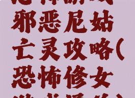 恐怖游戏邪恶尼姑亡灵攻略(恐怖修女游戏通关)