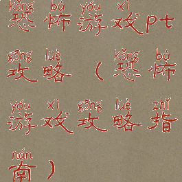 恐怖游戏pt攻略(恐怖游戏攻略指南)