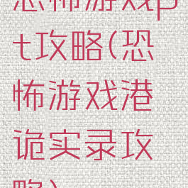 恐怖游戏pt攻略(恐怖游戏港诡实录攻略)