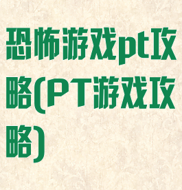 恐怖游戏pt攻略(PT游戏攻略)