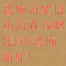 恐怖游轮日本游戏攻略(日本恐怖游轮)