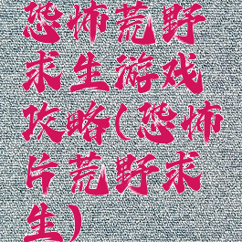 恐怖荒野求生游戏攻略(恐怖片荒野求生)