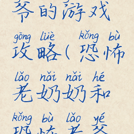 恐怖老爷爷的游戏攻略(恐怖老奶奶和恐怖老爷爷攻略)