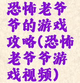 恐怖老爷爷的游戏攻略(恐怖老爷爷游戏视频)