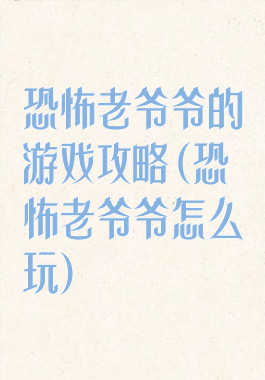 恐怖老爷爷的游戏攻略(恐怖老爷爷怎么玩)