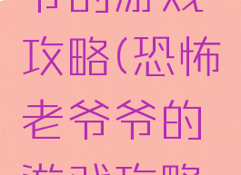恐怖老爷爷的游戏攻略(恐怖老爷爷的游戏攻略视频)