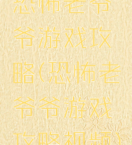 恐怖老爷爷游戏攻略(恐怖老爷爷游戏攻略视频)