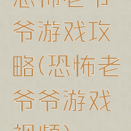 恐怖老爷爷游戏攻略(恐怖老爷爷游戏视频)