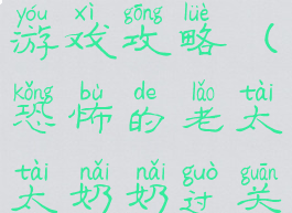 恐怖老太婆游戏攻略(恐怖的老太太奶奶过关攻略)