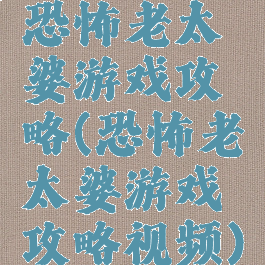 恐怖老太婆游戏攻略(恐怖老太婆游戏攻略视频)