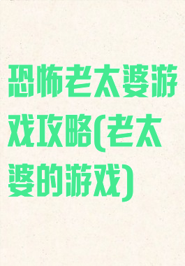 恐怖老太婆游戏攻略(老太婆的游戏)