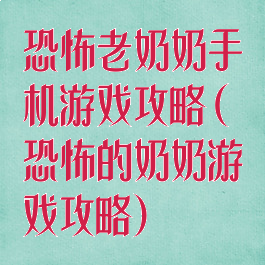 恐怖老奶奶手机游戏攻略(恐怖的奶奶游戏攻略)