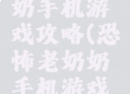 恐怖老奶奶手机游戏攻略(恐怖老奶奶手机游戏攻略大全)