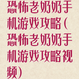 恐怖老奶奶手机游戏攻略(恐怖老奶奶手机游戏攻略视频)