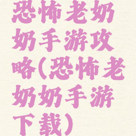 恐怖老奶奶手游攻略(恐怖老奶奶手游下载)