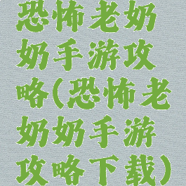 恐怖老奶奶手游攻略(恐怖老奶奶手游攻略下载)