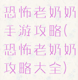 恐怖老奶奶手游攻略(恐怖老奶奶攻略大全)