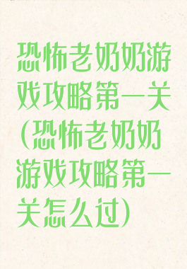 恐怖老奶奶游戏攻略第一关(恐怖老奶奶游戏攻略第一关怎么过)