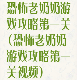 恐怖老奶奶游戏攻略第一关(恐怖老奶奶游戏攻略第一关视频)