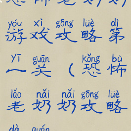 恐怖老奶奶游戏攻略第一关(恐怖老奶奶攻略大全)