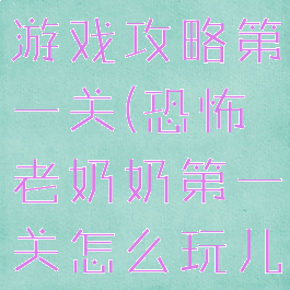 恐怖老奶奶游戏攻略第一关(恐怖老奶奶第一关怎么玩儿?)