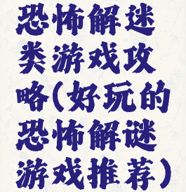 恐怖解迷类游戏攻略(好玩的恐怖解谜游戏推荐)