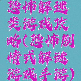 恐怖解迷类游戏攻略(恐怖剧情式解谜游戏手游)