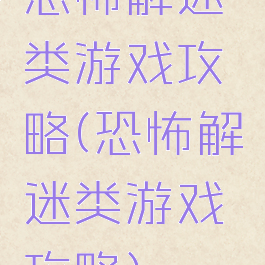 恐怖解迷类游戏攻略(恐怖解迷类游戏攻略)