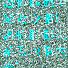 恐怖解迷类游戏攻略(恐怖解迷类游戏攻略大全)