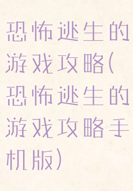 恐怖逃生的游戏攻略(恐怖逃生的游戏攻略手机版)