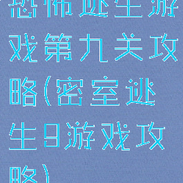 恐怖逃生游戏第九关攻略(密室逃生9游戏攻略)