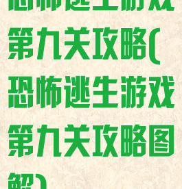恐怖逃生游戏第九关攻略(恐怖逃生游戏第九关攻略图解)