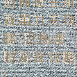 恐怖逃生游戏第九关攻略(恐怖逃脱游戏攻略)